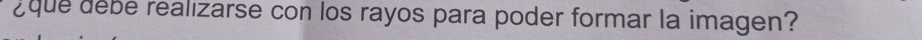 que debe realizarse con los rayos para poder formar la imagen?