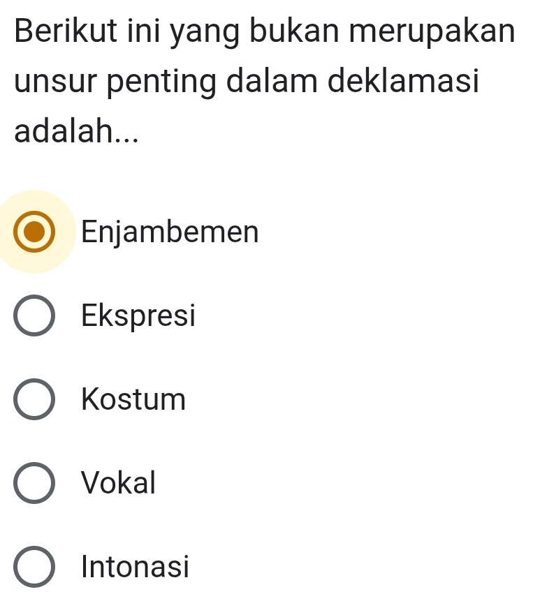 Berikut ini yang bukan merupakan
unsur penting dalam deklamasi
adalah...
Enjambemen
Ekspresi
Kostum
Vokal
Intonasi