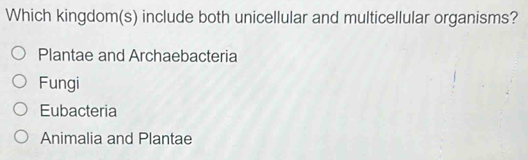 Which kingdom(s) include both unicellular and multicellular organisms?
Plantae and Archaebacteria
Fungi
Eubacteria
Animalia and Plantae