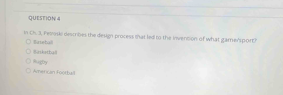 In Ch. 3, Petroski describes the design process that led to the invention of what game/sport?
Baseball
Basketball
Rugby
American Football