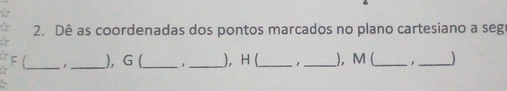 Dê as coordenadas dos pontos marcados no plano cartesiano a seg
F (_ _), G (_ _), H (_ _), M (_ 

1 
1 
_,