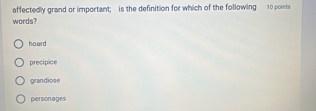 affectedly grand or important; is the definition for which of the following 10 points
words?
hoard
precipice
grandiose
personages