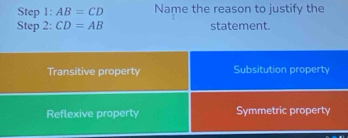 AB=CD Name the reason to justify the
Step 2: CD=AB statement.
Transitive property Subsitution property
Reflexive property Symmetric property