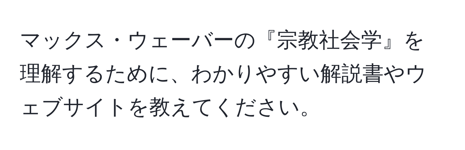 マックス・ウェーバーの『宗教社会学』を理解するために、わかりやすい解説書やウェブサイトを教えてください。