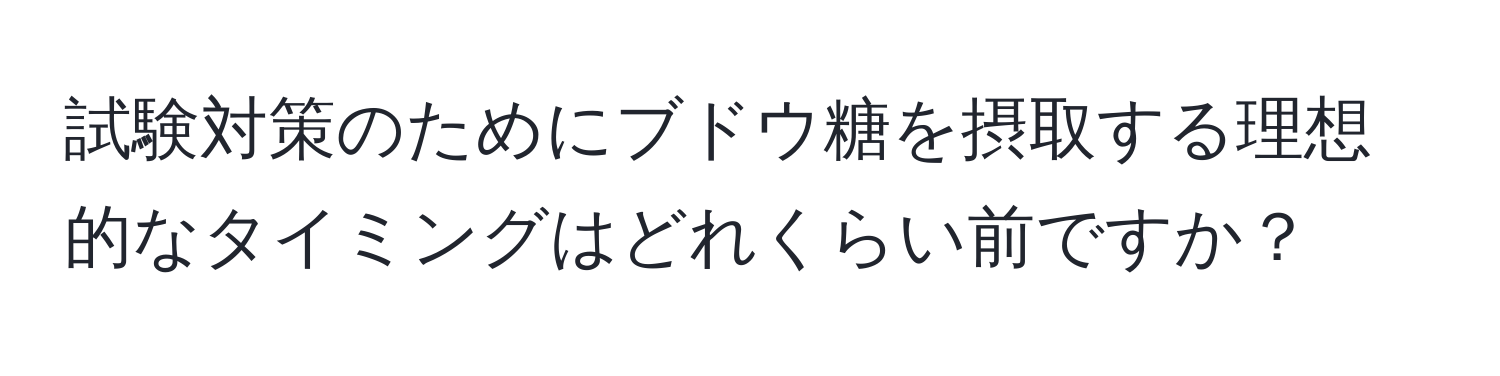 試験対策のためにブドウ糖を摂取する理想的なタイミングはどれくらい前ですか？