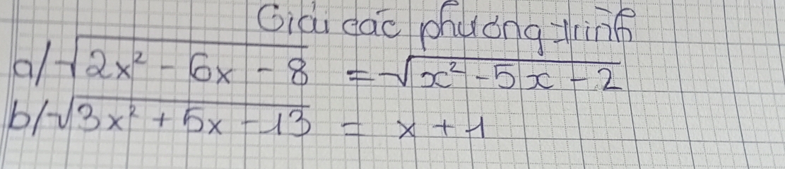 Gia dāo phuǒngzring 
al sqrt(2x^2-6x-8)=sqrt(x^2-5x-2)
b/ sqrt(3x^2+5x-13)=x+1