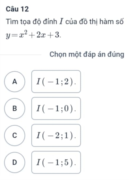 Tìm tọa độ đỉnh I của đồ thị hàm số
y=x^2+2x+3. 
Chọn một đáp án đúng
A I(-1;2).
B I(-1;0).
C I(-2;1).
D I(-1;5).