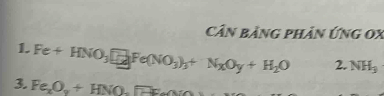 Cần BằnG phản Ứng 0X 
1. Fe+HNO_3□ Fe(NO_3)_3+N_xO_y+H_2O
2. NH_3
3. Fe_xO_y+HNO_2F-