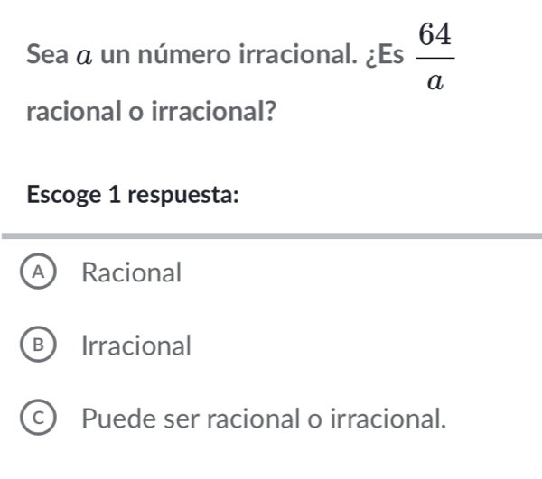 Sea a un número irracional. ¿Es  64/a 
racional o irracional?
Escoge 1 respuesta:
A) Racional
B Irracional
C Puede ser racional o irracional.