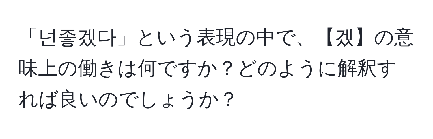 「넌좋겠다」という表現の中で、【겠】の意味上の働きは何ですか？どのように解釈すれば良いのでしょうか？