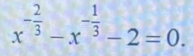 x^(-frac 2)3-x^(-frac 1)3-2=0.