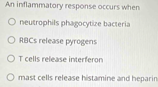 An inflammatory response occurs when
neutrophils phagocytize bacteria
RBCs release pyrogens
T cells release interferon
mast cells release histamine and heparin