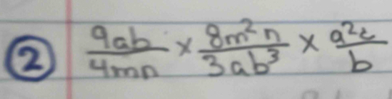 ②  9ab/4mn *  8m^2n/3ab^3 *  a^2c/b 