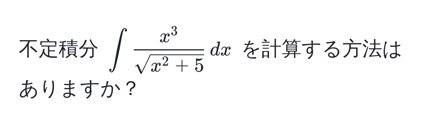 不定積分 $∈t fracx^3sqrt(x^(2 + 5)) , dx$ を計算する方法はありますか？