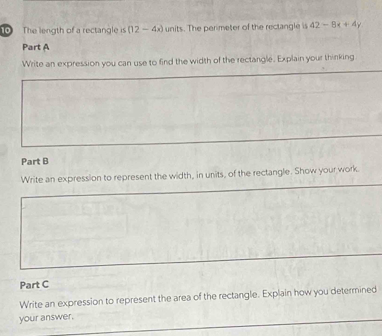 The length of a rectangle is (12-4x) units. The perimeter of the rectangle is 42-8x+4y
Part A 
Write an expression you can use to find the width of the rectangle. Explain your thinking. 
Part B 
Write an expression to represent the width, in units, of the rectangle. Show your work. 
Part C 
Write an expression to represent the area of the rectangle. Explain how you determined 
your answer.