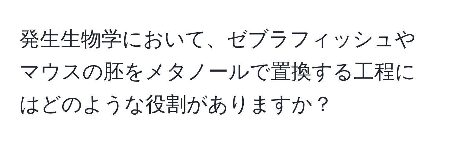 発生生物学において、ゼブラフィッシュやマウスの胚をメタノールで置換する工程にはどのような役割がありますか？