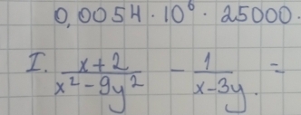 0,0054· 10^6· 25000
I.  (x+2)/x^2-9y^2 - 1/x-3y =