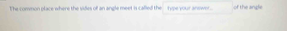 The common place where the sides of an angle meet is called the type your answer... of the angle