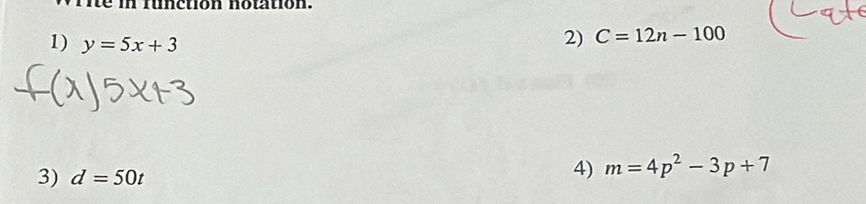 funetion notation. 
1) y=5x+3
2) C=12n-100
3) d=50t
4) m=4p^2-3p+7