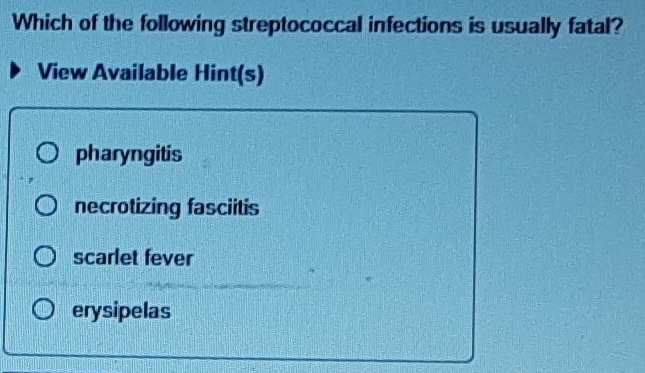 Which of the following streptococcal infections is usually fatal?
View Available Hint(s)
pharyngitis
necrotizing fasciitis
scarlet fever
erysipelas