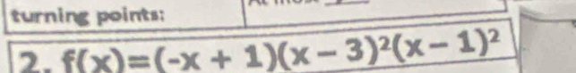 turning points: 
2. f(x)=(-x+1)(x-3)^2(x-1)^2