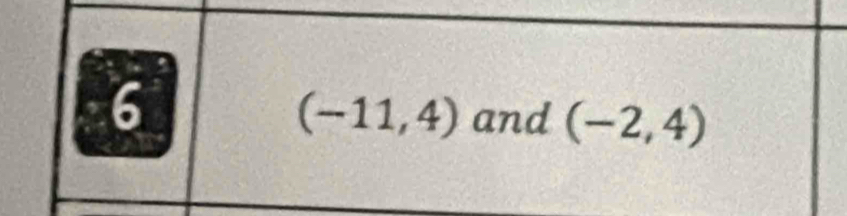 6
(-11,4) and (-2,4)