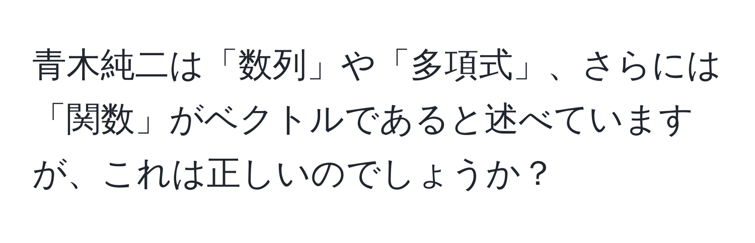 青木純二は「数列」や「多項式」、さらには「関数」がベクトルであると述べていますが、これは正しいのでしょうか？