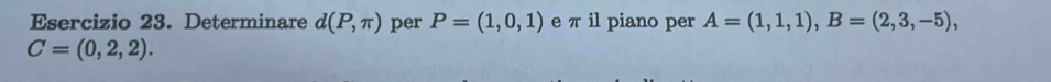 Determinare d(P,π ) per P=(1,0,1) e π il piano per A=(1,1,1), B=(2,3,-5),
C=(0,2,2).