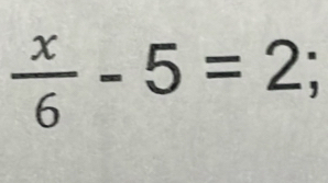  x/6 -5=2;