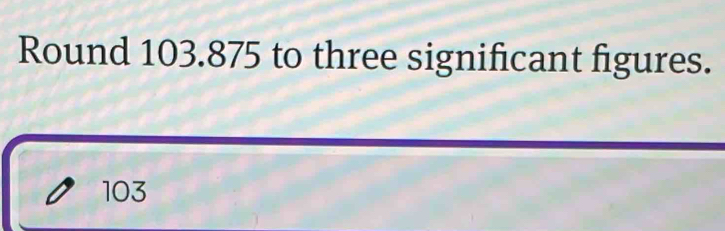 Round 103.875 to three significant figures.
103