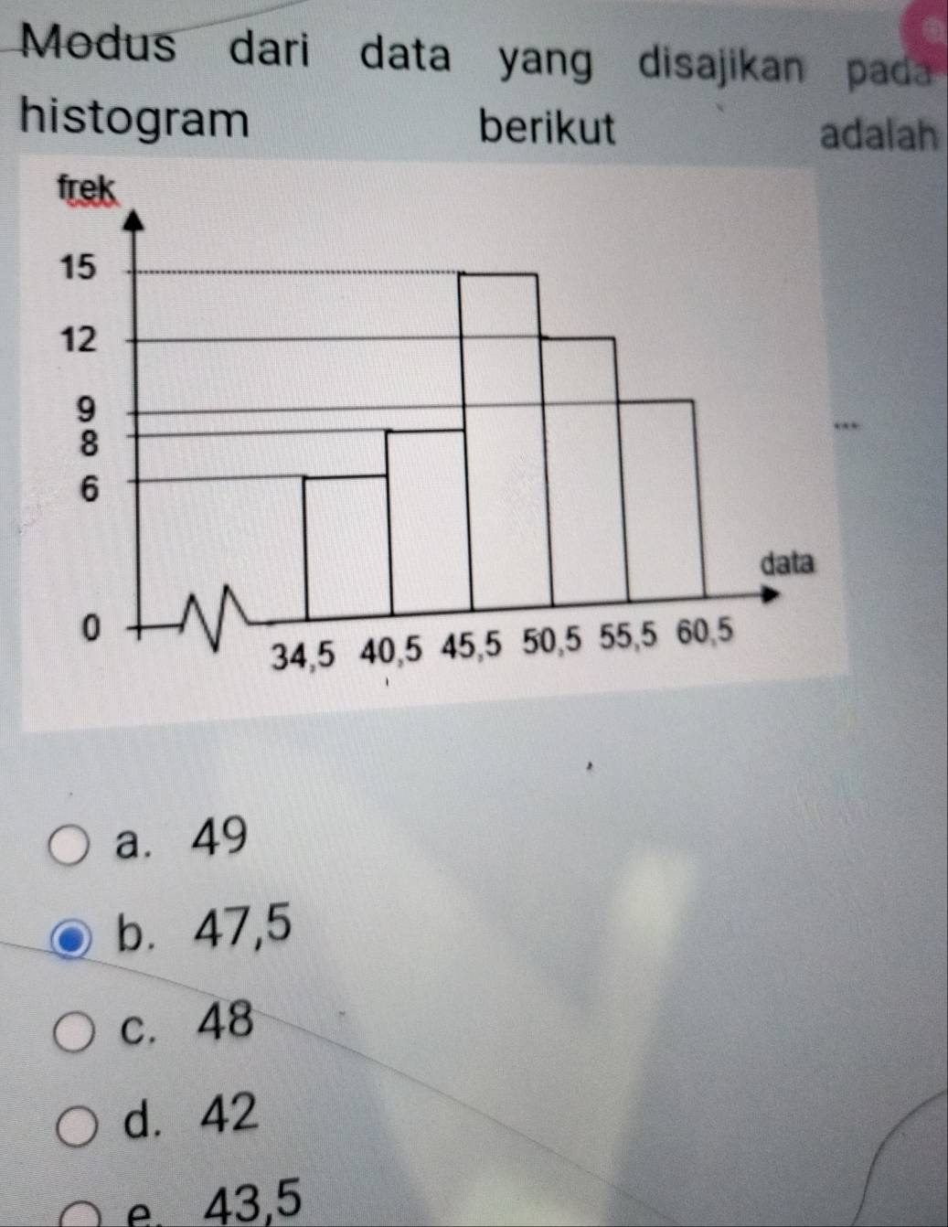 Modus dari data yang disajikan pad 
histogram berikut adalah
a. 49
b⩽ 47,5
c. 48
d. 42
e. 43,5