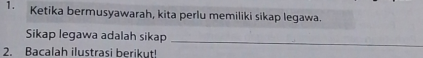 Ketika bermusyawarah, kita perlu memiliki sikap legawa. 
_ 
Sikap legawa adalah sikap 
2. Bacalah ilustrasi berikut!