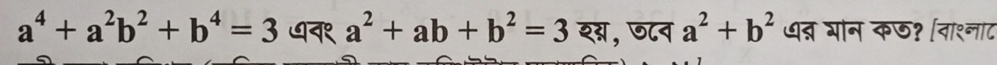 a^4+a^2b^2+b^4=3 ७न१ a^2+ab+b^2=3 शग्न, ७८न a^2+b^2 धन्न गोन कछ? [वाश्नाट