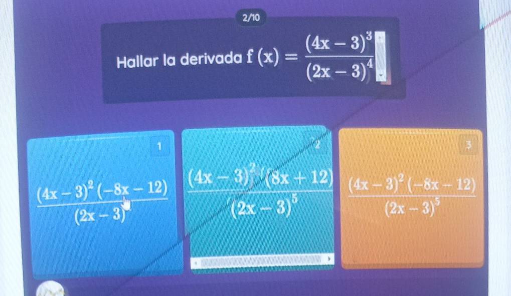 2/10
Hallar la derivada f(x)=frac (4x-3)^3(2x-3)^4
1
3
frac (4x-3)^2(-8x-12)(2x-3)^2 frac (4x-3)^2(-8x-12)(2x-3)^5