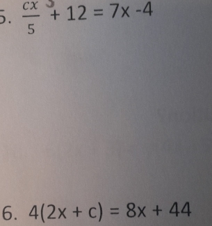  cx/5 +12=7x-4
6. 4(2x+c)=8x+44