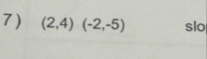 7 ) (2,4)(-2,-5) slo