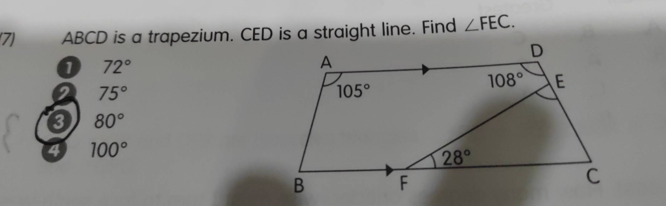 (7) ABCD is a trapezium. CED is a straight line. Find ∠ FEC.
0 72°
2 75°
80°
4 100°