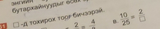 6утархайнуудыг есuX !
2= 4/a  B.  10/25 = 2/□  
51 -Д тохирох тооF бичззрзй.