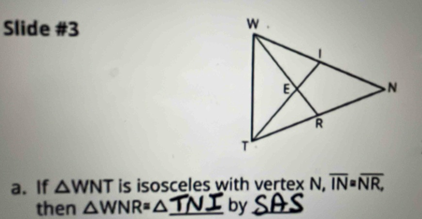 Slide #3 
a. If △ WNT is isosceles with vertex N, overline IN=overline NR, 
then △ WNR=△ _by_