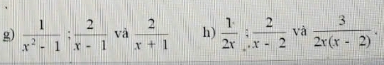  1/x^2-1 ;  2/x-1  và  2/x+1  h)  1/2x : 2/x-2  và  3/2x(x-2) .