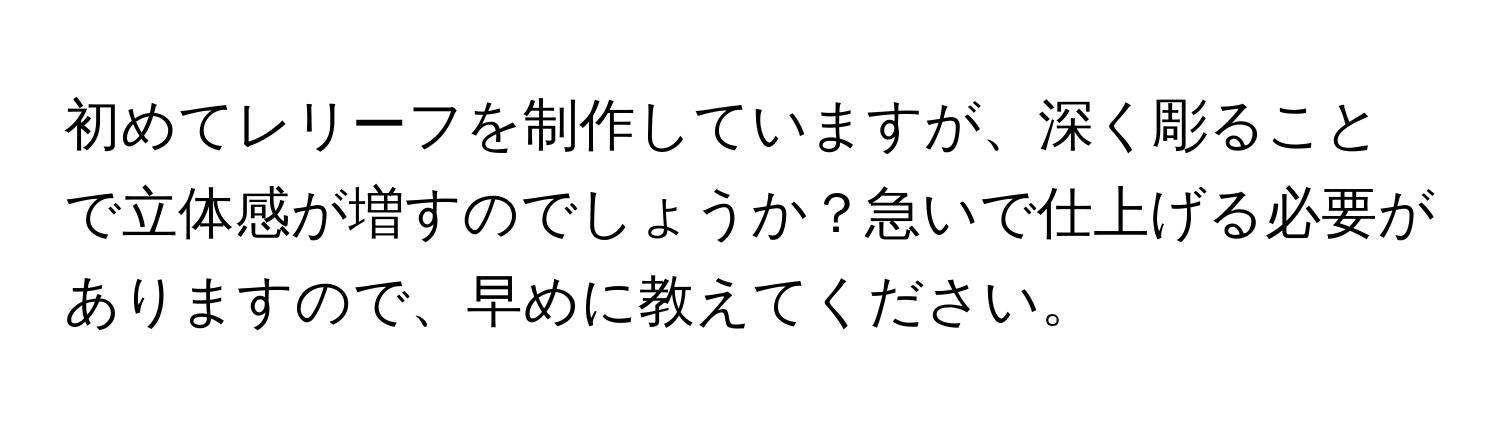 初めてレリーフを制作していますが、深く彫ることで立体感が増すのでしょうか？急いで仕上げる必要がありますので、早めに教えてください。