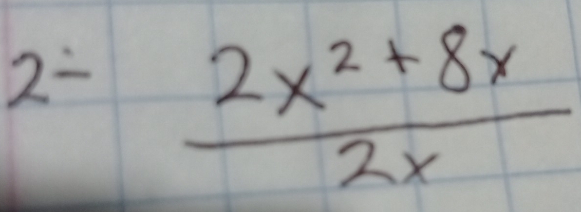 2=
 (2x^2+8x)/2x 