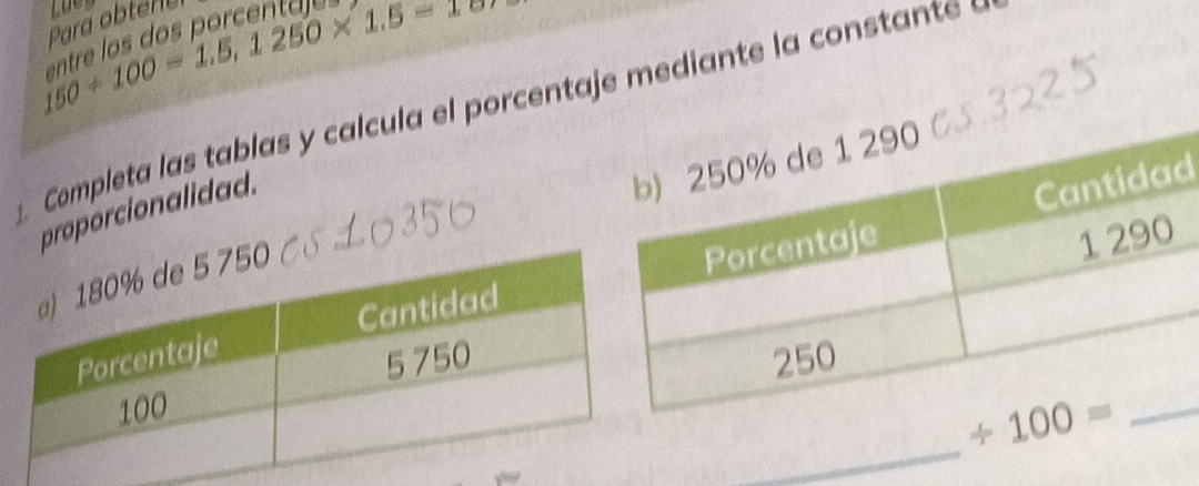 150/ 100=1.5,1250* 1.5=1
Para obtene
Completa las tablas y calcula el porcentaje mediante la constante  
proporcionalidad.
d
_
_