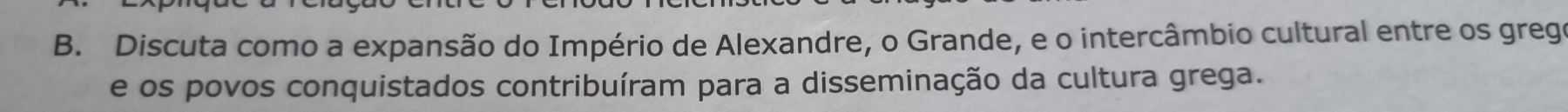 Discuta como a expansão do Império de Alexandre, o Grande, e o intercâmbio cultural entre os grego 
e os povos conquistados contribuíram para a disseminação da cultura grega.