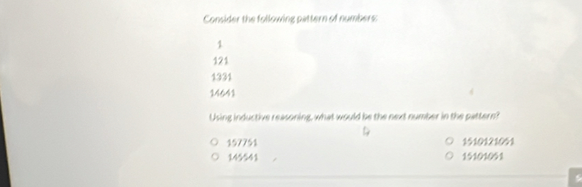 Consider the following pattern of numbers
1
121
1331
14641
Using inductive reasoning, what would be the next number in the pattern?
157751 1510121051
145541 15101051.