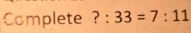 Complete ? : 33=7:11