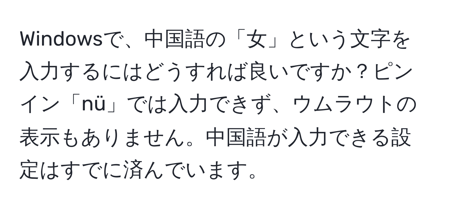 Windowsで、中国語の「女」という文字を入力するにはどうすれば良いですか？ピンイン「nü」では入力できず、ウムラウトの表示もありません。中国語が入力できる設定はすでに済んでいます。