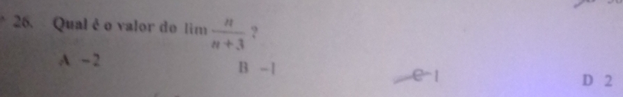 Qual é o valor do lim  n/n+3  ?
A ~ 2 B - 1
e -1 D 2