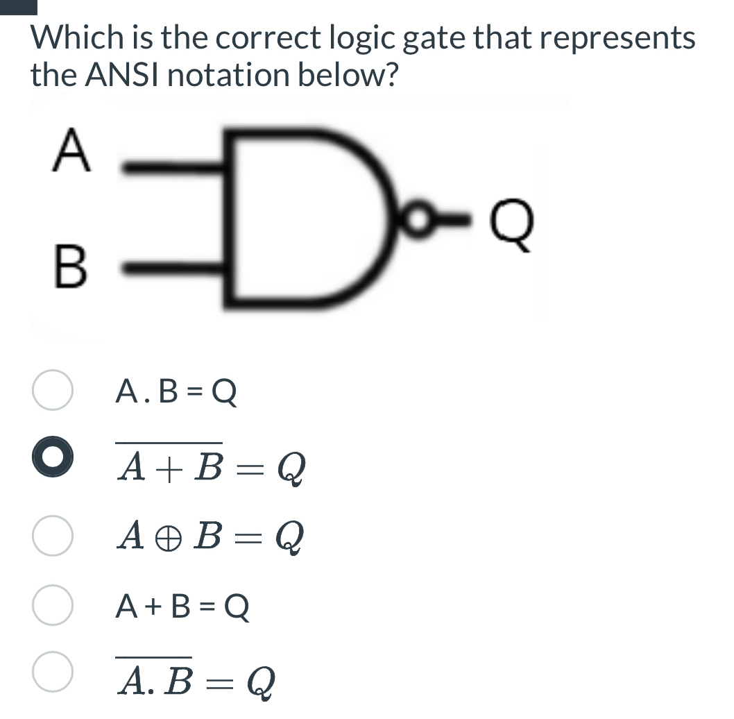 Which is the correct logic gate that represents
the ANSI notation below?
A. B=Q
overline A+B=Q
Aoplus B=Q
A+B=Q
overline A.B=Q