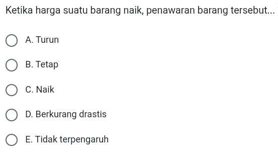 Ketika harga suatu barang naik, penawaran barang tersebut...
A. Turun
B. Tetap
C. Naik
D. Berkurang drastis
E. Tidak terpengaruh